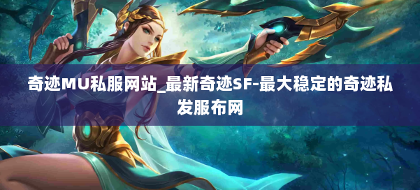 奇迹MU私服网站_最新奇迹SF-最大稳定的奇迹私发服布网 第2张 奇迹MU私服网站_最新奇迹SF-最大稳定的奇迹私发服布网 第2张