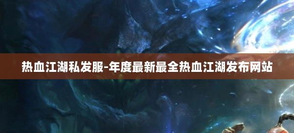 热血江湖私发服-年度最新最全热血江湖发布网站 第1张 热血江湖私发服-年度最新最全热血江湖发布网站 第1张