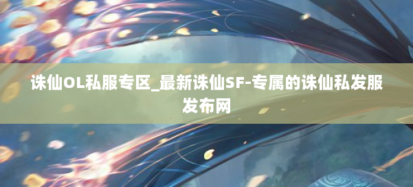 诛仙OL私服专区_最新诛仙SF-专属的诛仙私发服发布网 第1张
