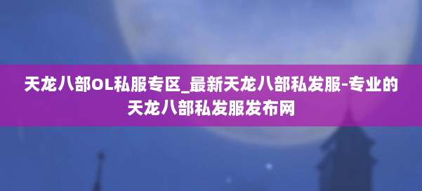 天龙八部OL私服专区_最新天龙八部私发服-专业的天龙八部私发服发布网 第1张