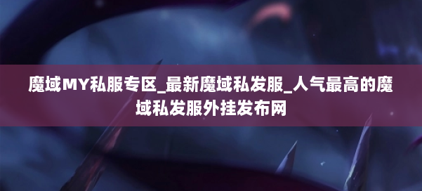 魔域MY私服专区_最新魔域私发服_人气最高的魔域私发服外挂发布网 第2张