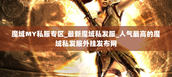魔域MY私服专区_最新魔域私发服_人气最高的魔域私发服外挂发布网 第1张