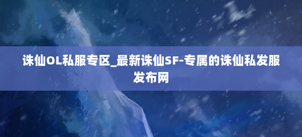 诛仙OL私服专区_最新诛仙SF-专属的诛仙私发服发布网 第2张 诛仙OL私服专区_最新诛仙SF-专属的诛仙私发服发布网 第2张