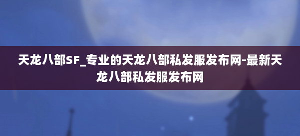 天龙八部SF_专业的天龙八部私发服发布网-最新天龙八部私发服发布网 第3张