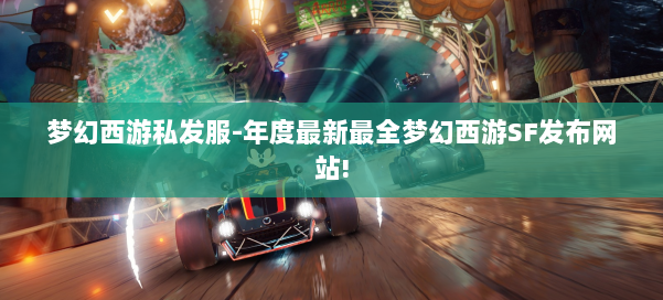 梦幻西游私发服-年度最新最全梦幻西游SF发布网站! 第1张