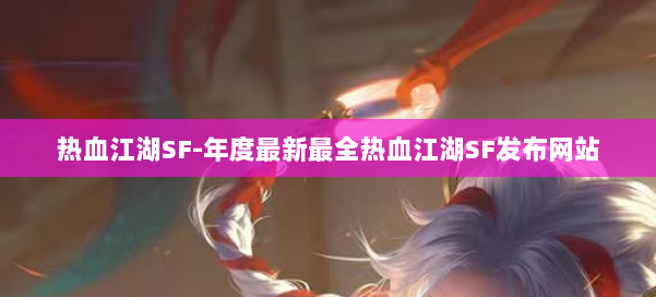 热血江湖SF-年度最新最全热血江湖SF发布网站 第3张