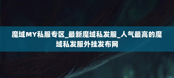 魔域MY私服专区_最新魔域私发服_人气最高的魔域私发服外挂发布网 第1张