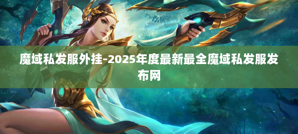 魔域私发服外挂-2025年度最新最全魔域私发服发布网 第1张