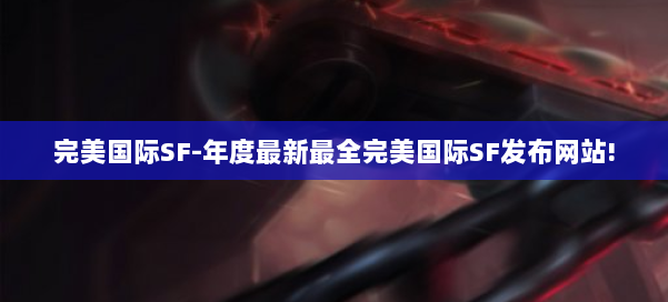 完美国际SF-年度最新最全完美国际SF发布网站! 第2张