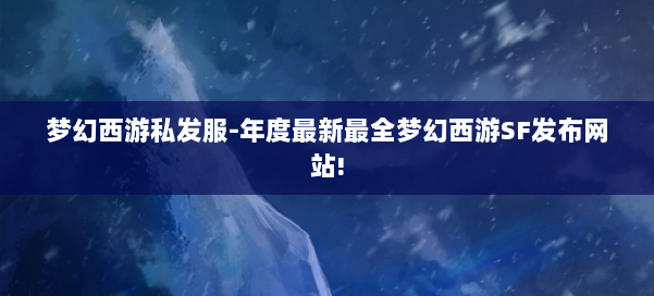 梦幻西游私发服-年度最新最全梦幻西游SF发布网站! 第3张 梦幻西游私发服-年度最新最全梦幻西游SF发布网站! 第3张