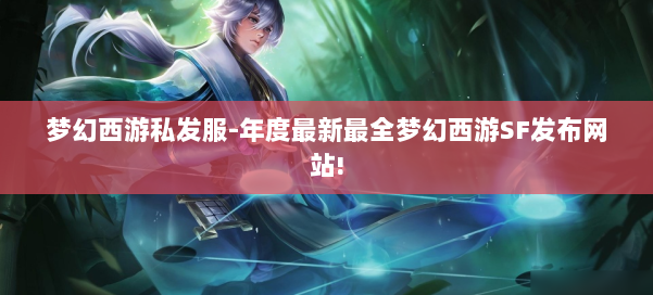 梦幻西游私发服-年度最新最全梦幻西游SF发布网站! 第1张