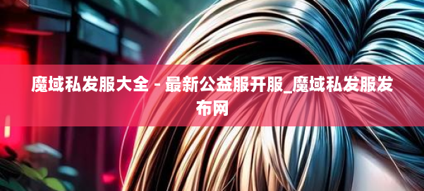 魔域私发服大全 - 最新公益服开服_魔域私发服发布网 第1张