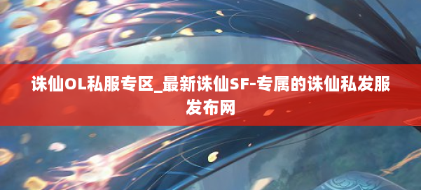 诛仙OL私服专区_最新诛仙SF-专属的诛仙私发服发布网 第1张