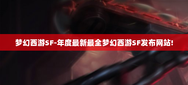 梦幻西游SF-年度最新最全梦幻西游SF发布网站! 第1张