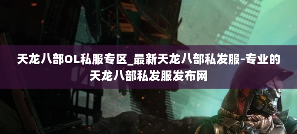 天龙八部OL私服专区_最新天龙八部私发服-专业的天龙八部私发服发布网 第1张