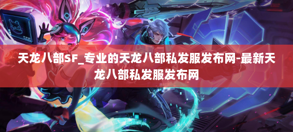 天龙八部SF_专业的天龙八部私发服发布网-最新天龙八部私发服发布网 第1张