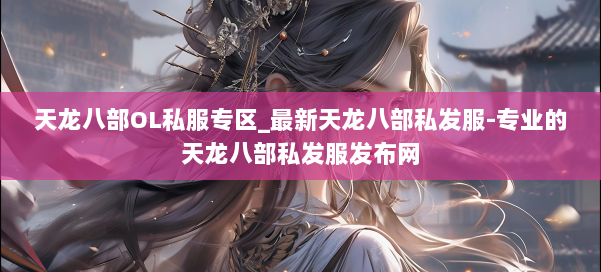 天龙八部OL私服专区_最新天龙八部私发服-专业的天龙八部私发服发布网 第2张