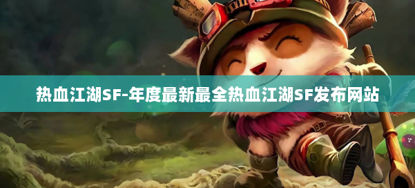 热血江湖SF-年度最新最全热血江湖SF发布网站