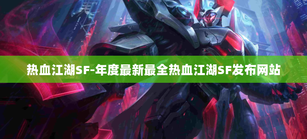 热血江湖SF-年度最新最全热血江湖SF发布网站
