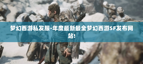 梦幻西游私发服-年度最新最全梦幻西游SF发布网站! 第1张