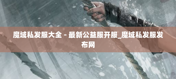 魔域私发服大全 - 最新公益服开服_魔域私发服发布网 第1张