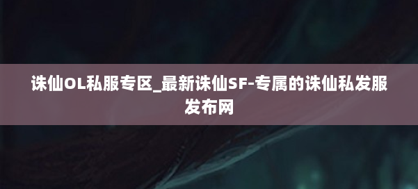 诛仙OL私服专区_最新诛仙SF-专属的诛仙私发服发布网