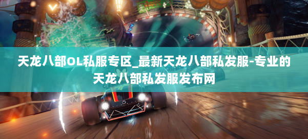 天龙八部OL私服专区_最新天龙八部私发服-专业的天龙八部私发服发布网 第1张