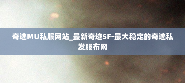 奇迹MU私服网站_最新奇迹SF-最大稳定的奇迹私发服布网 第3张 奇迹MU私服网站_最新奇迹SF-最大稳定的奇迹私发服布网 第3张