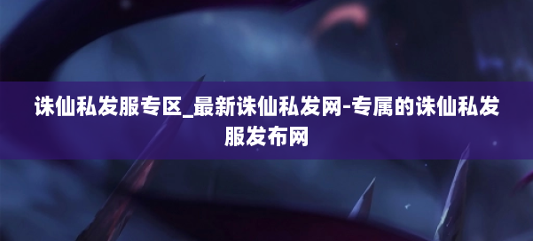 诛仙私发服专区_最新诛仙私发网-专属的诛仙私发服发布网 第2张