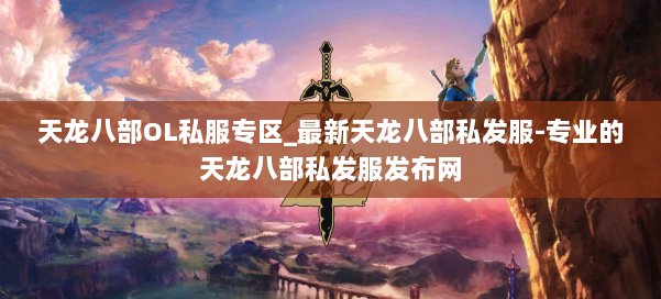 天龙八部OL私服专区_最新天龙八部私发服-专业的天龙八部私发服发布网