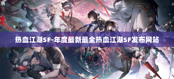 热血江湖SF-年度最新最全热血江湖SF发布网站 第1张
