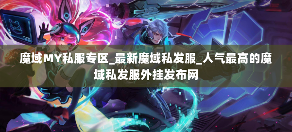 魔域MY私服专区_最新魔域私发服_人气最高的魔域私发服外挂发布网 第1张
