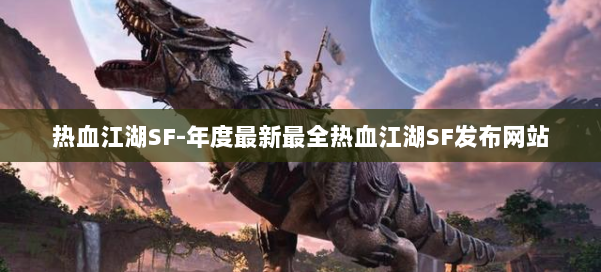 热血江湖SF-年度最新最全热血江湖SF发布网站 第1张