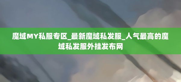 魔域MY私服专区_最新魔域私发服_人气最高的魔域私发服外挂发布网 第1张 魔域MY私服专区_最新魔域私发服_人气最高的魔域私发服外挂发布网 第1张