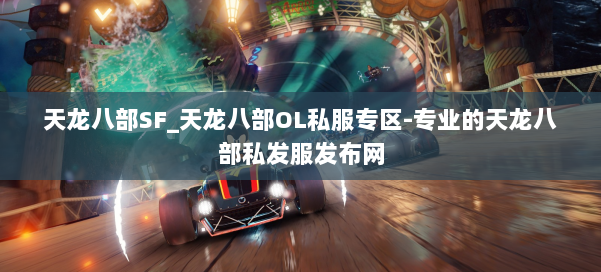 天龙八部SF_天龙八部OL私服专区-专业的天龙八部私发服发布网 第1张