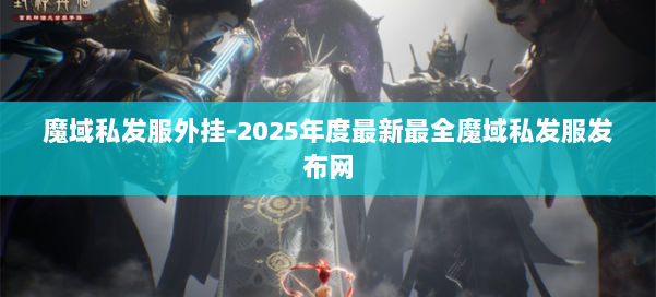 魔域私发服外挂-2025年度最新最全魔域私发服发布网 第2张