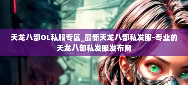 天龙八部OL私服专区_最新天龙八部私发服-专业的天龙八部私发服发布网 第1张