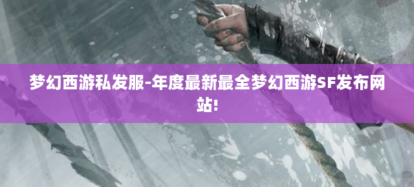 梦幻西游私发服-年度最新最全梦幻西游SF发布网站! 第2张