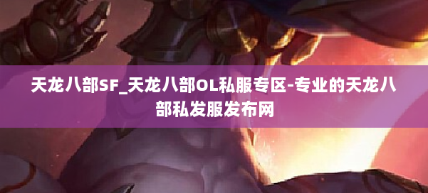 天龙八部SF_天龙八部OL私服专区-专业的天龙八部私发服发布网 第1张 天龙八部SF_天龙八部OL私服专区-专业的天龙八部私发服发布网 第1张