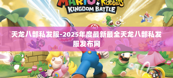 天龙八部私发服-2025年度最新最全天龙八部私发服发布网 第2张