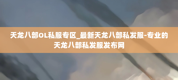 天龙八部OL私服专区_最新天龙八部私发服-专业的天龙八部私发服发布网 第2张 天龙八部OL私服专区_最新天龙八部私发服-专业的天龙八部私发服发布网 第2张