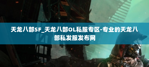 天龙八部SF_天龙八部OL私服专区-专业的天龙八部私发服发布网 第1张 天龙八部SF_天龙八部OL私服专区-专业的天龙八部私发服发布网 第1张