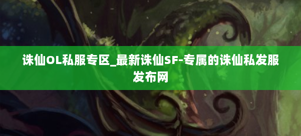 诛仙OL私服专区_最新诛仙SF-专属的诛仙私发服发布网