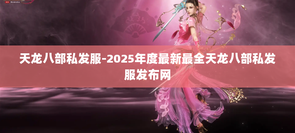 天龙八部私发服-2025年度最新最全天龙八部私发服发布网 第1张