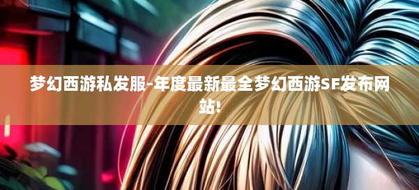 梦幻西游私发服-年度最新最全梦幻西游SF发布网站! 第2张 梦幻西游私发服-年度最新最全梦幻西游SF发布网站! 第2张