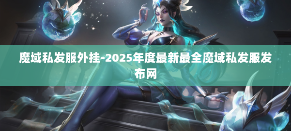 魔域私发服外挂-2025年度最新最全魔域私发服发布网 第1张