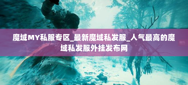 魔域MY私服专区_最新魔域私发服_人气最高的魔域私发服外挂发布网 第1张 魔域MY私服专区_最新魔域私发服_人气最高的魔域私发服外挂发布网 第1张