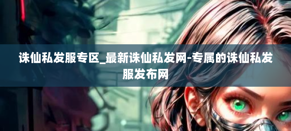 诛仙私发服专区_最新诛仙私发网-专属的诛仙私发服发布网 第1张 诛仙私发服专区_最新诛仙私发网-专属的诛仙私发服发布网 第1张