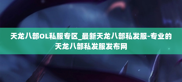 天龙八部OL私服专区_最新天龙八部私发服-专业的天龙八部私发服发布网 第2张