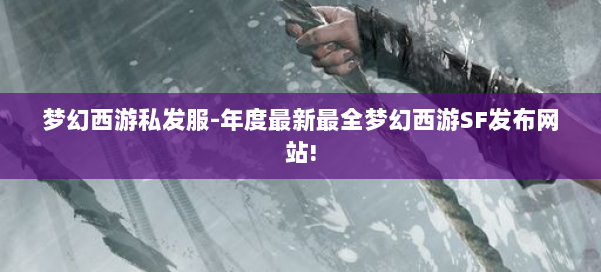 梦幻西游私发服-年度最新最全梦幻西游SF发布网站! 第2张 梦幻西游私发服-年度最新最全梦幻西游SF发布网站! 第2张